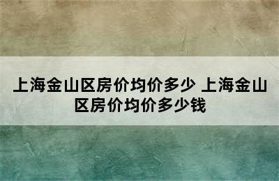 上海金山区房价均价多少 上海金山区房价均价多少钱